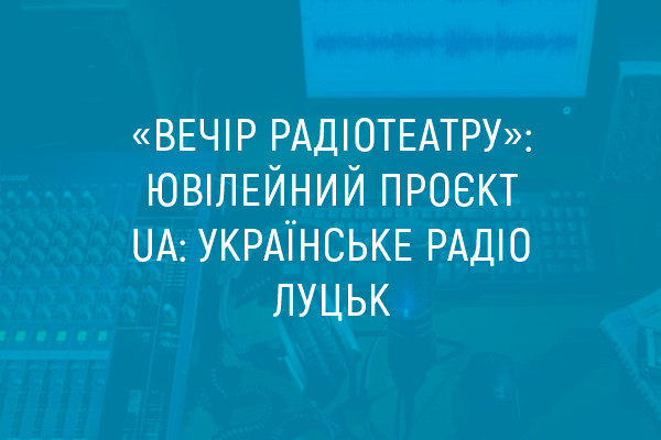 «Вечір радіотеатру»: ювілейний проєкт  UA: Українське радіо Луцьк